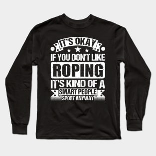 Roping Lover It's Okay If You Don't Like Roping It's Kind Of A Smart People Sports Anyway Long Sleeve T-Shirt